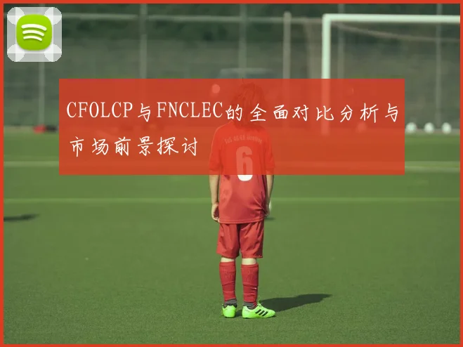 CFOLCP与FNCLEC的全面对比分析与市场前景探讨