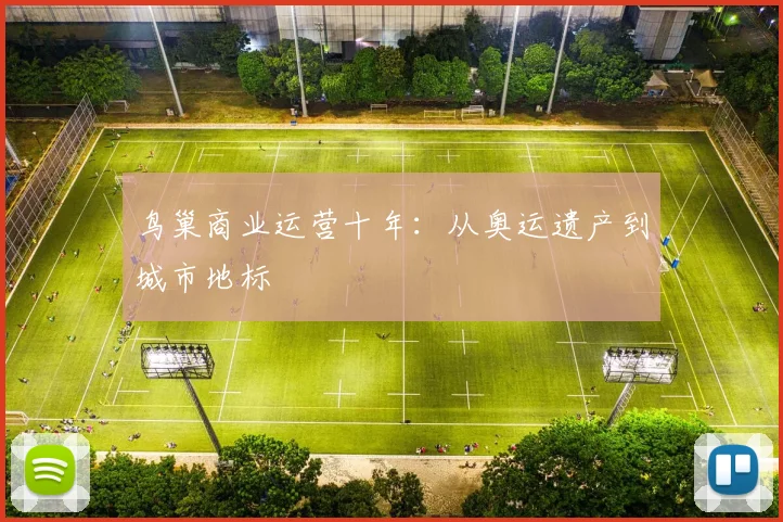 鸟巢商业运营十年：从奥运遗产到城市地标