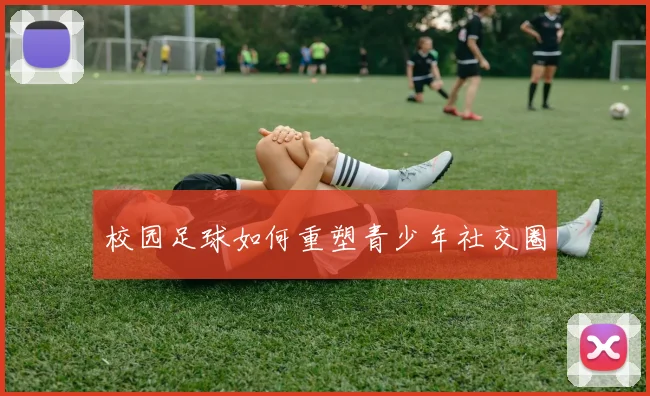校园足球如何重塑青少年社交圈