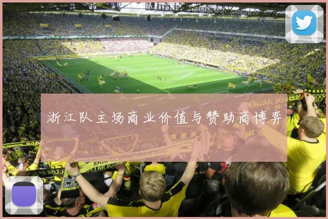 浙江队主场商业价值与赞助商博弈