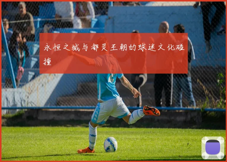 永恒之城与都灵王朝的球迷文化碰撞