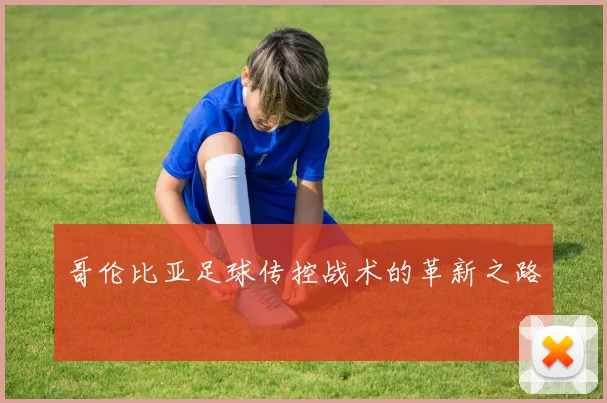 哥伦比亚足球传控战术的革新之路