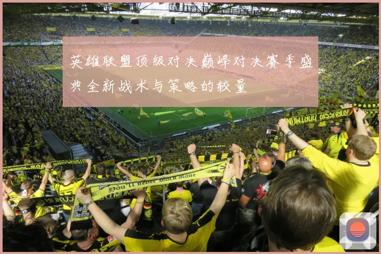 英雄联盟顶级对决巅峰对决赛季盛典全新战术与策略的较量