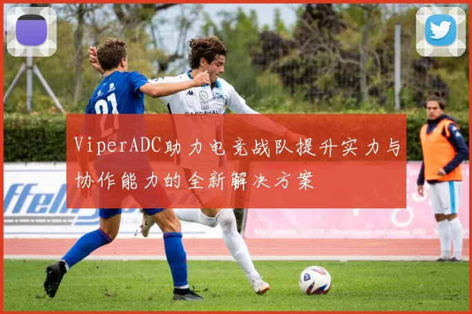 ViperADC助力电竞战队提升实力与协作能力的全新解决方案