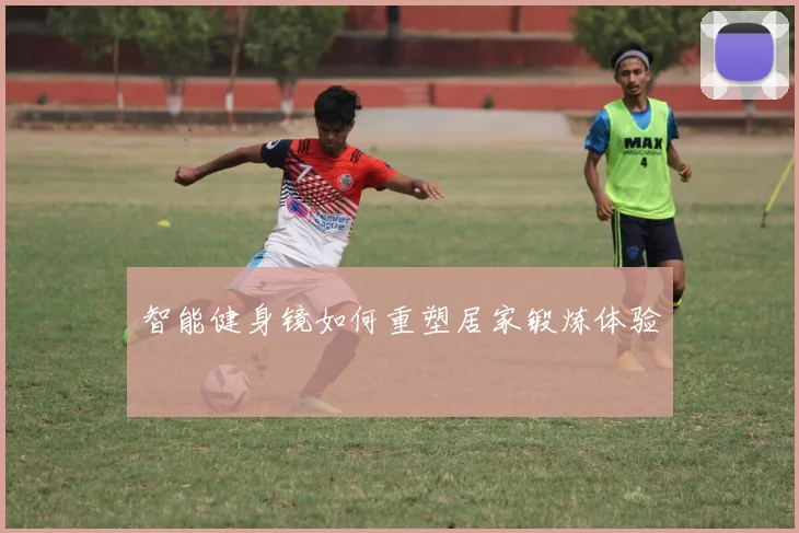 智能健身镜如何重塑居家锻炼体验