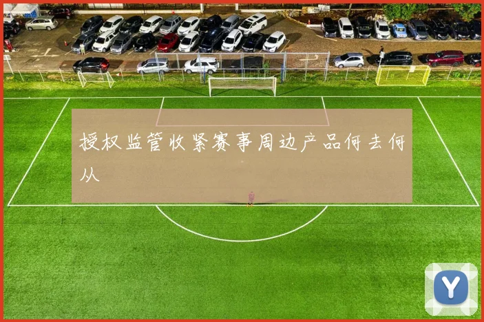 授权监管收紧赛事周边产品何去何从
