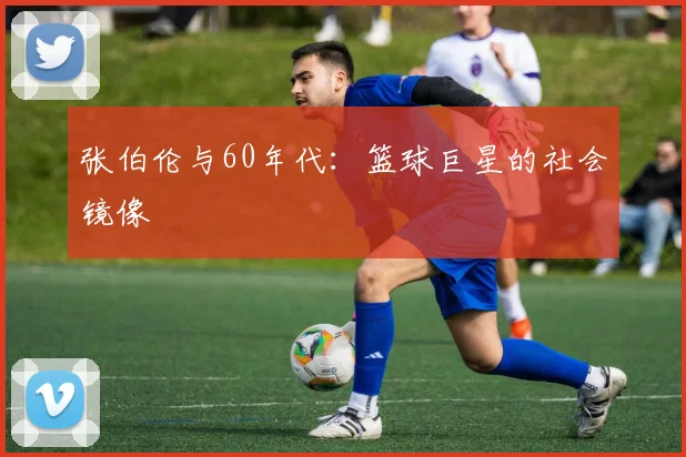 张伯伦与60年代：篮球巨星的社会镜像