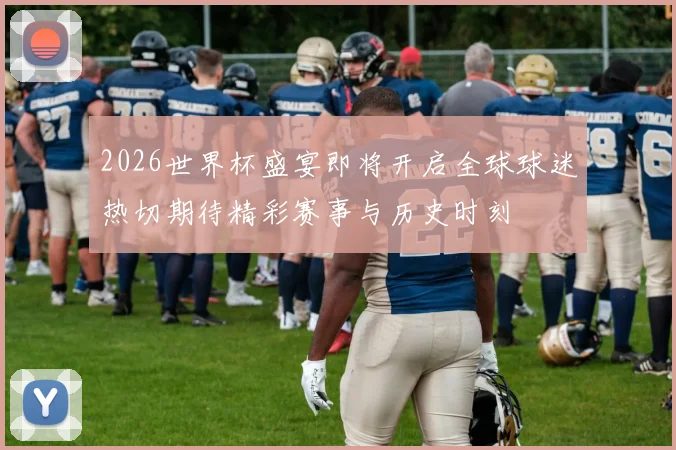 2026世界杯盛宴即将开启全球球迷热切期待精彩赛事与历史时刻