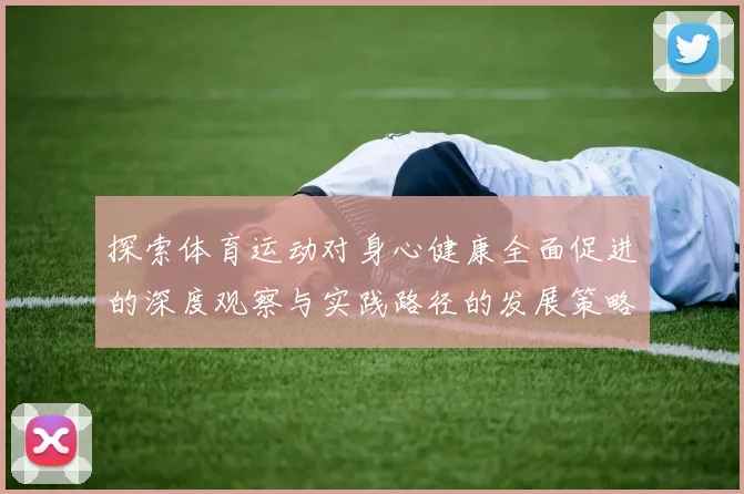 探索体育运动对身心健康全面促进的深度观察与实践路径的发展策略