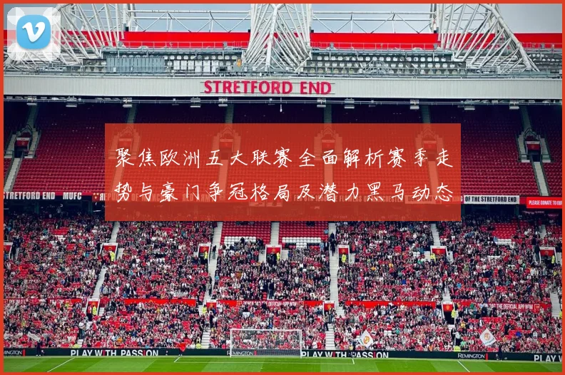 聚焦欧洲五大联赛全面解析赛季走势与豪门争冠格局及潜力黑马动态