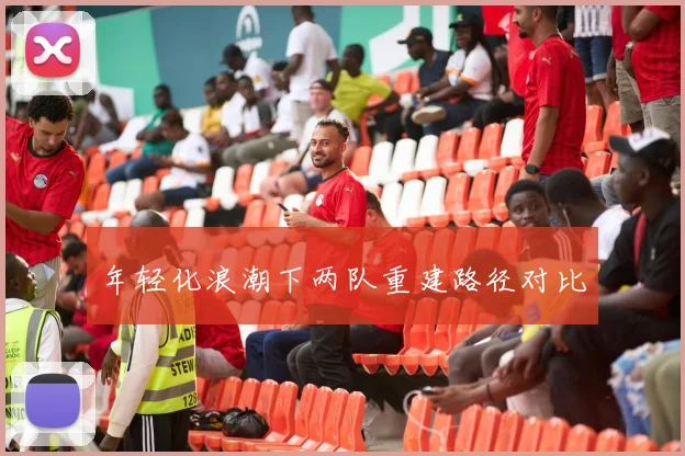 年轻化浪潮下两队重建路径对比