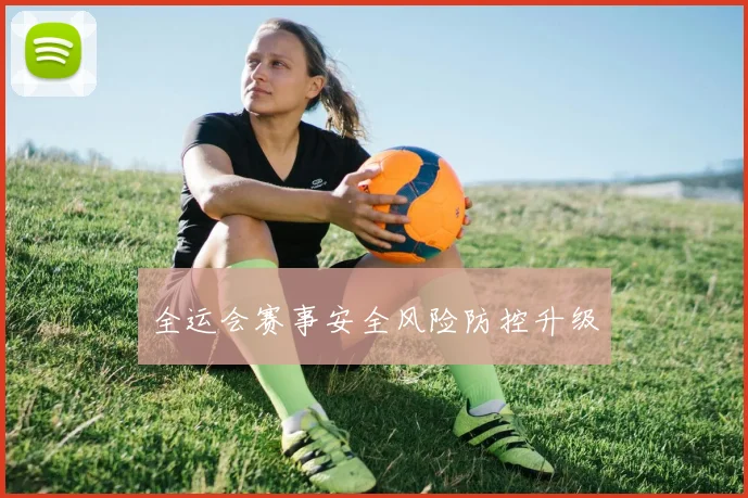 全运会赛事安全风险防控升级
