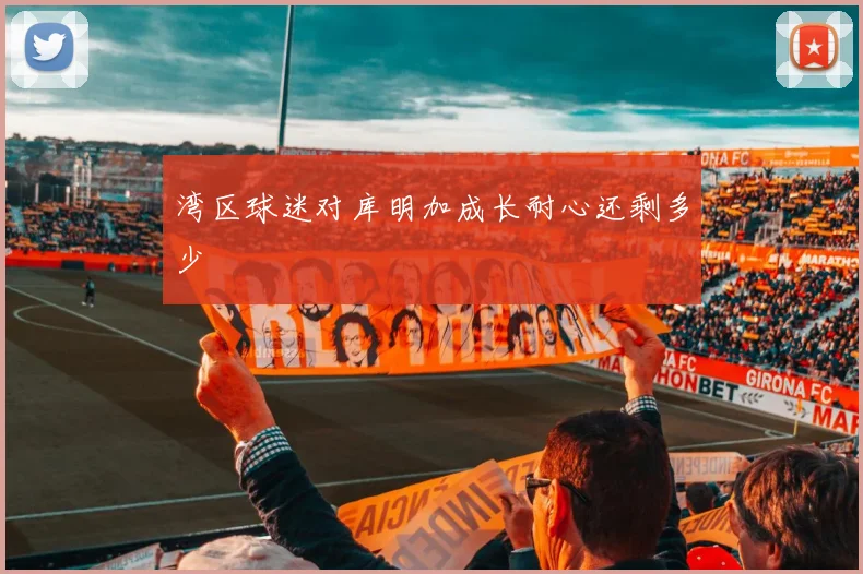 湾区球迷对库明加成长耐心还剩多少