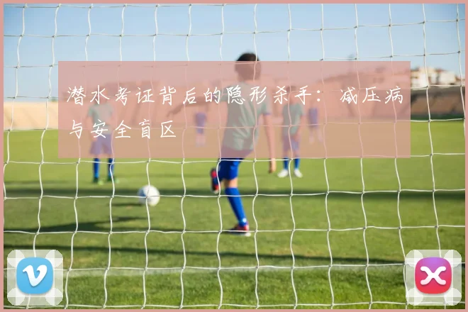 潜水考证背后的隐形杀手：减压病与安全盲区