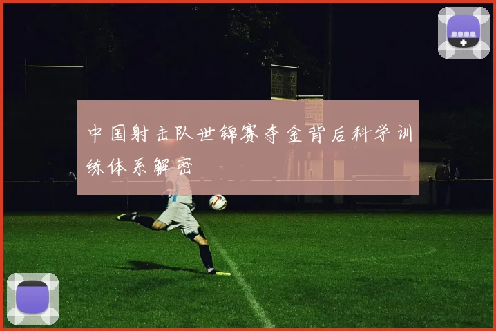 中国射击队世锦赛夺金背后科学训练体系解密
