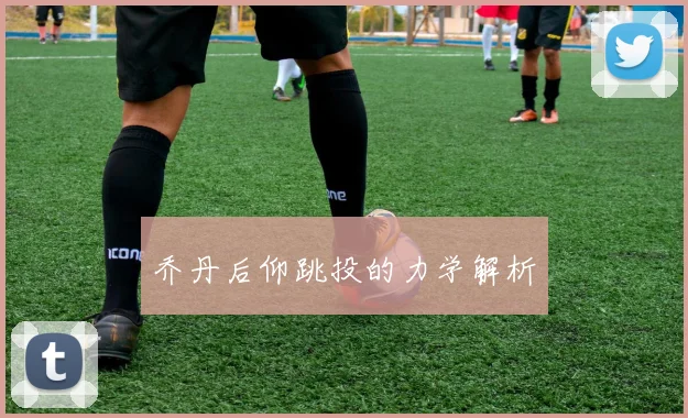 乔丹后仰跳投的力学解析