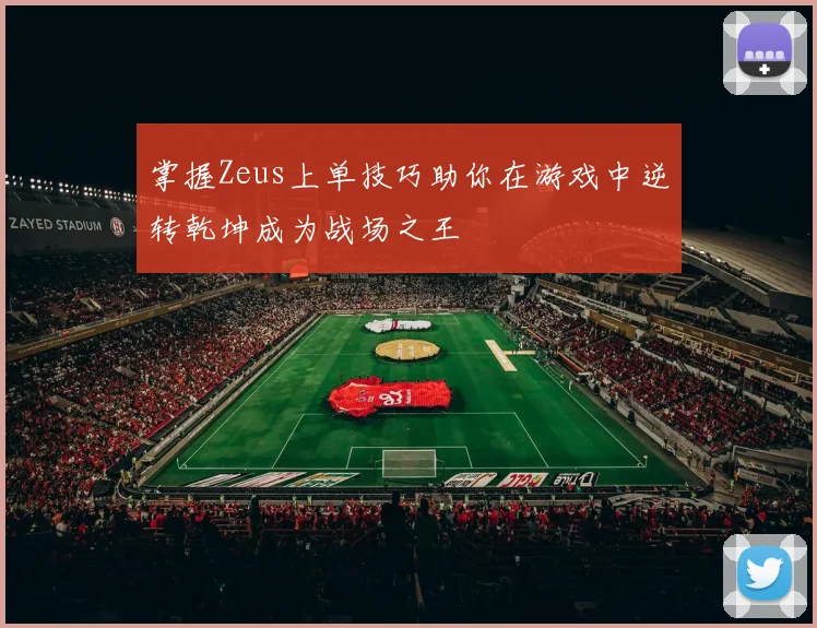 掌握Zeus上单技巧助你在游戏中逆转乾坤成为战场之王