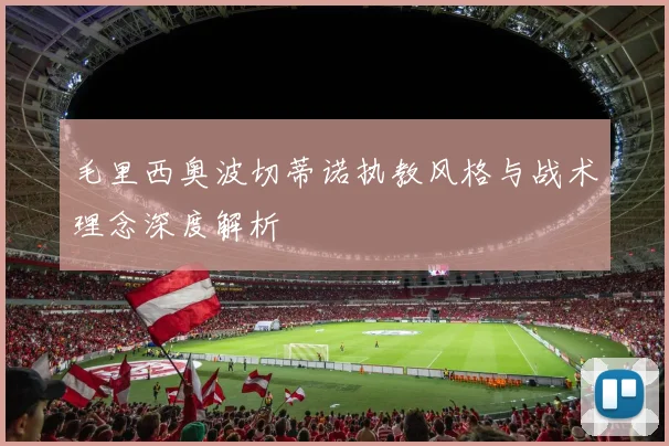 毛里西奥波切蒂诺执教风格与战术理念深度解析